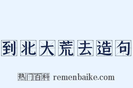 到北大荒去造句是什么意思的图片